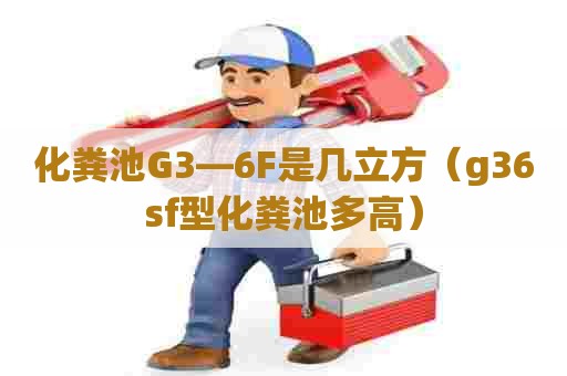 化粪池G3—6F是几立方（g36sf型化粪池多高）