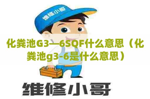 化粪池G3—6SQF什么意思（化粪池g3-6是什么意思）