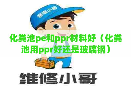 化粪池pe和ppr材料好（化粪池用ppr好还是玻璃钢）