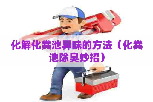 化解化粪池异味的方法（化粪池除臭妙招）