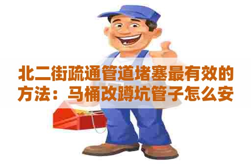 北二街疏通管道堵塞最有效的方法：马桶改蹲坑管子怎么安装