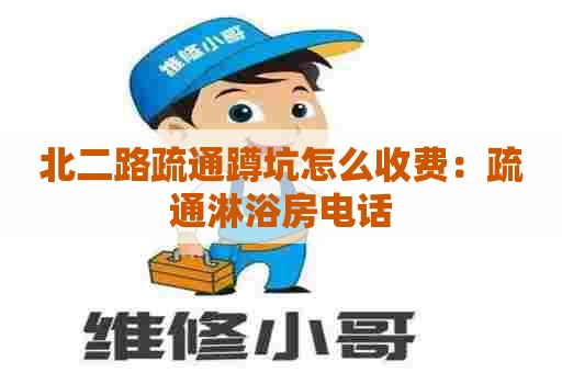 北二路疏通蹲坑怎么收费:疏通淋浴房电话 北二路疏通蹲坑怎么收费:疏通淋浴房电话