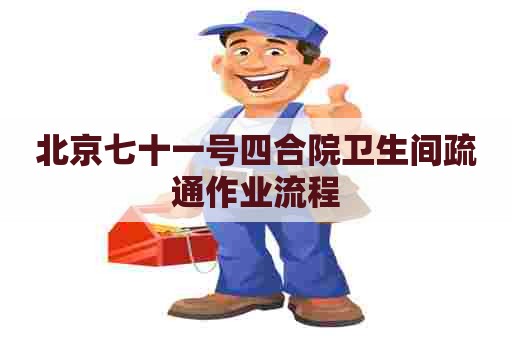北京七十一号四合院卫生间疏通作业流程