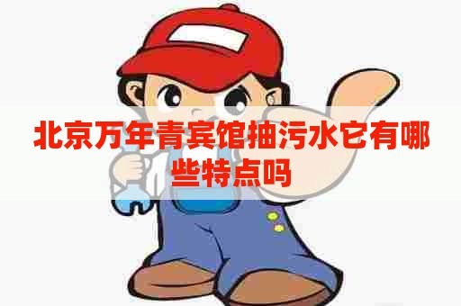 北京万年青宾馆抽污水它有哪些特点吗
