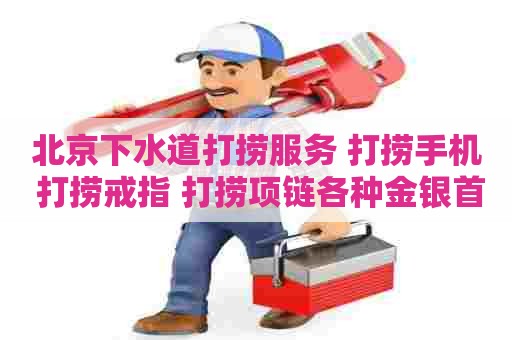 北京下水道打捞服务 打捞手机 打捞戒指 打捞项链各种金银首饰服务
