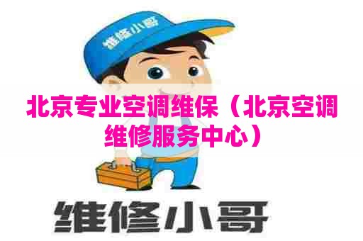 北京专业空调维保（北京空调维修服务中心）