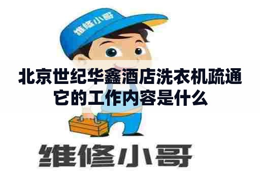 北京世纪华鑫酒店洗衣机疏通它的工作内容是什么