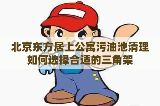 北京东方居上公寓污油池清理如何选择合适的三角架