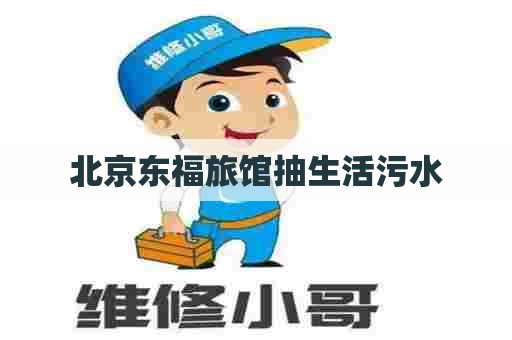 北京东福旅馆抽生活污水
