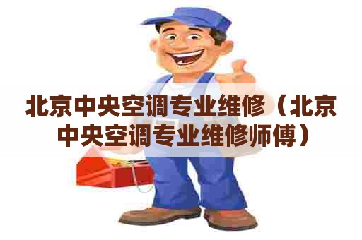 北京中央空调专业维修（北京中央空调专业维修师傅）