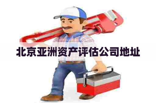 北京亚洲资产评估公司地址