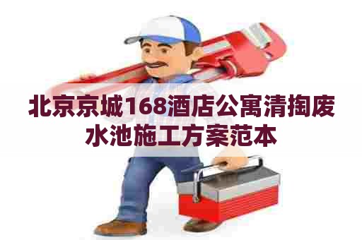 北京京城168酒店公寓清掏废水池施工方案范本