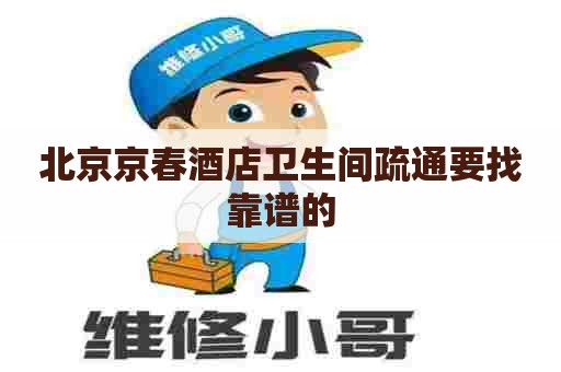 北京京春酒店卫生间疏通要找靠谱的