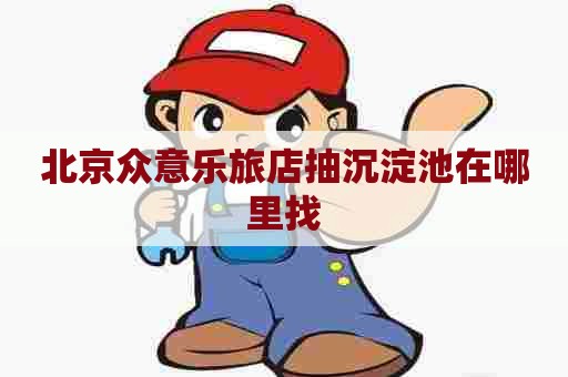 北京众意乐旅店抽沉淀池在哪里找
