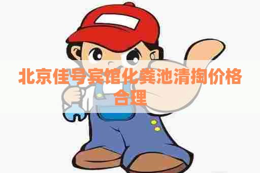北京佳号宾馆化粪池清掏价格合理