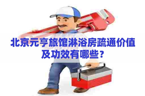 北京元亨旅馆淋浴房疏通价值及功效有哪些？