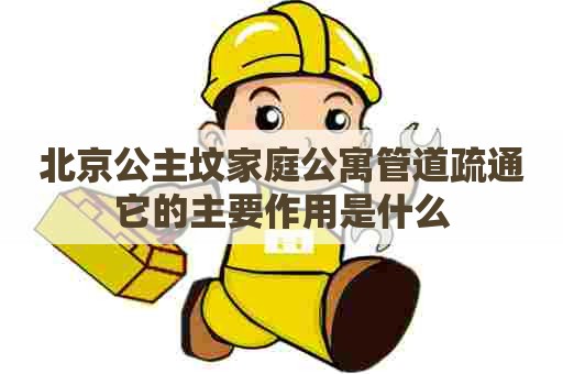 北京公主坟家庭公寓管道疏通它的主要作用是什么
