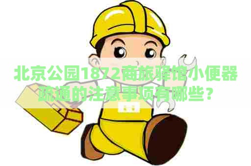 北京公园1872商旅驿馆小便器疏通的注意事项有哪些？