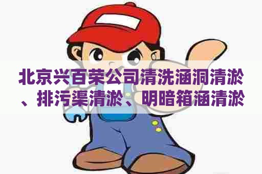 北京兴百荣公司清洗涵洞清淤、排污渠清淤、明暗箱涵清淤、污泥涵渠 北京兴百荣公司清洗涵洞清淤、排污渠清淤、明暗箱涵清淤、污泥涵渠