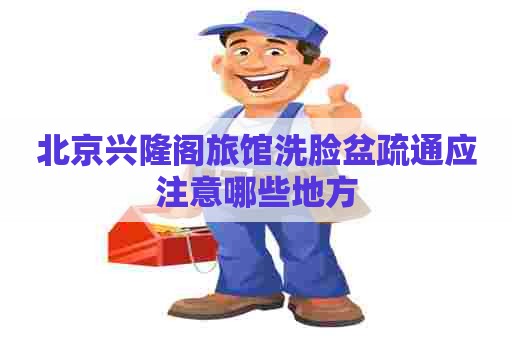 北京兴隆阁旅馆洗脸盆疏通应注意哪些地方