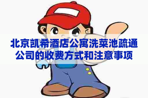 北京凯希酒店公寓洗菜池疏通公司的收费方式和注意事项