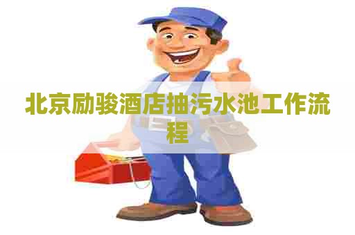 北京励骏酒店抽污水池工作流程