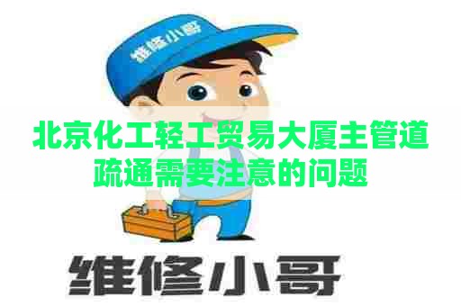 北京化工轻工贸易大厦主管道疏通需要注意的问题