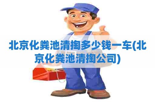 北京化粪池清掏多少钱一车(北京化粪池清掏公司)