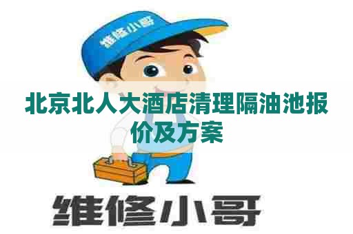北京北人大酒店清理隔油池报价及方案