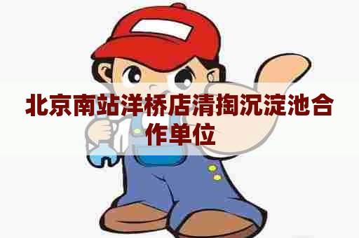 北京南站洋桥店清掏沉淀池合作单位