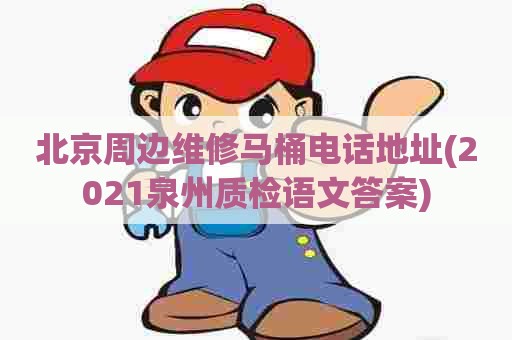 北京周边维修马桶电话地址(2021泉州质检语文答案) 北京周边维修马桶电话地址(2021泉州质检语文答案)