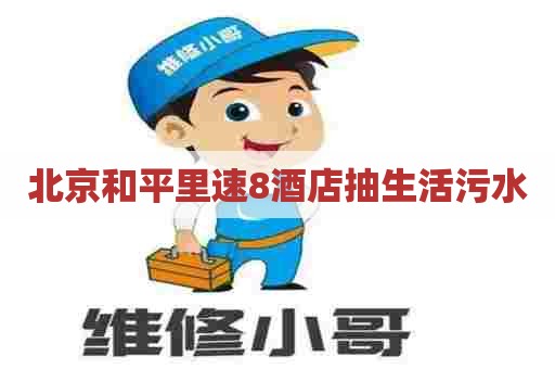 北京和平里速8酒店抽生活污水