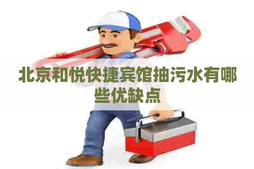北京和悦快捷宾馆抽污水有哪些优缺点