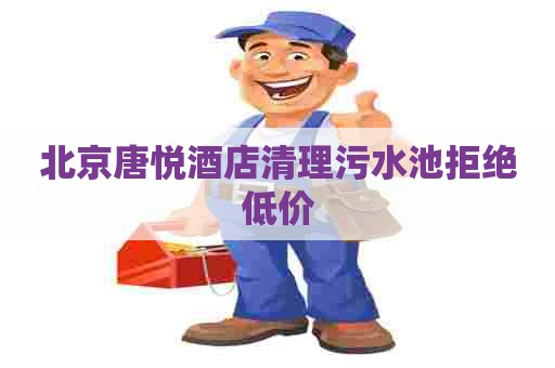 北京唐悦酒店清理污水池拒绝低价