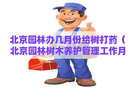 北京园林办几月份给树打药（北京园林树木养护管理工作月历）