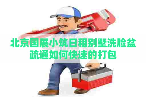 北京国展小筑日租别墅洗脸盆疏通如何快速的打包