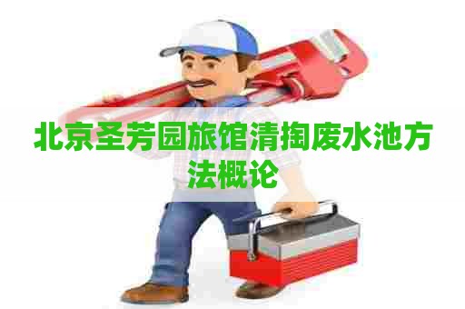 北京圣芳园旅馆清掏废水池方法概论