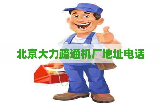 北京大力疏通机厂地址电话 北京大力疏通机厂地址电话