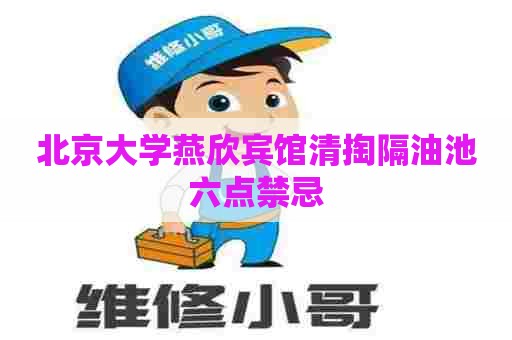 北京大学燕欣宾馆清掏隔油池六点禁忌