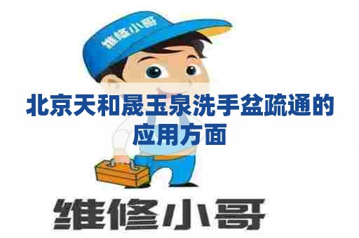 北京天和晟玉泉洗手盆疏通的应用方面