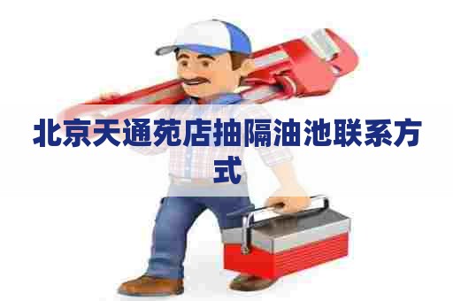 北京天通苑店抽隔油池联系方式