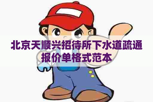 北京天顺兴招待所下水道疏通报价单格式范本