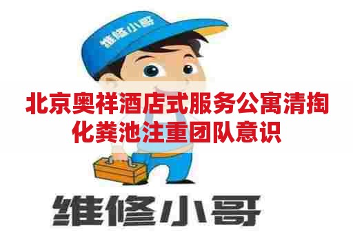北京奥祥酒店式服务公寓清掏化粪池注重团队意识