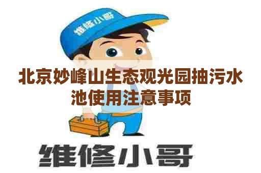 北京妙峰山生态观光园抽污水池使用注意事项
