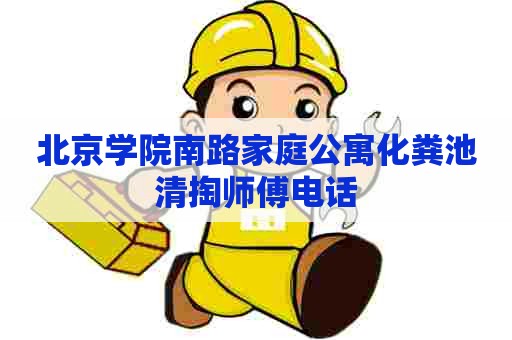 北京学院南路家庭公寓化粪池清掏师傅电话 北京学院南路家庭公寓化粪池清掏师傅电话