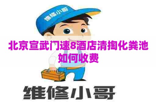 北京宣武门速8酒店清掏化粪池如何收费
