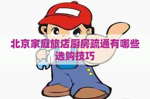 北京家庭旅店厨房疏通有哪些选购技巧