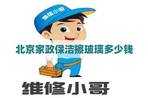北京家政保洁擦玻璃多少钱