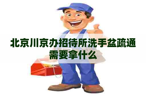 北京川京办招待所洗手盆疏通需要拿什么