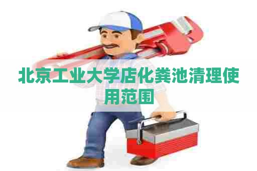 北京工业大学店化粪池清理使用范围